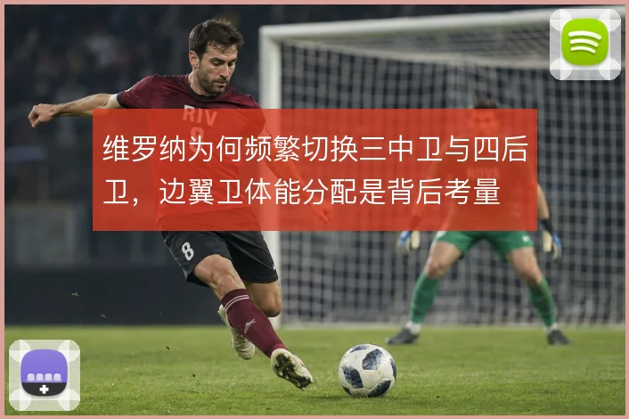 维罗纳为何频繁切换三中卫与四后卫,边翼卫体能分配是背后考量
