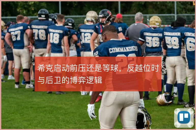 希克启动前压还是等球，反越位时与后卫的博弈逻辑