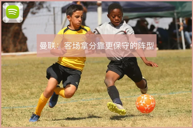 曼联：客场拿分靠更保守的阵型